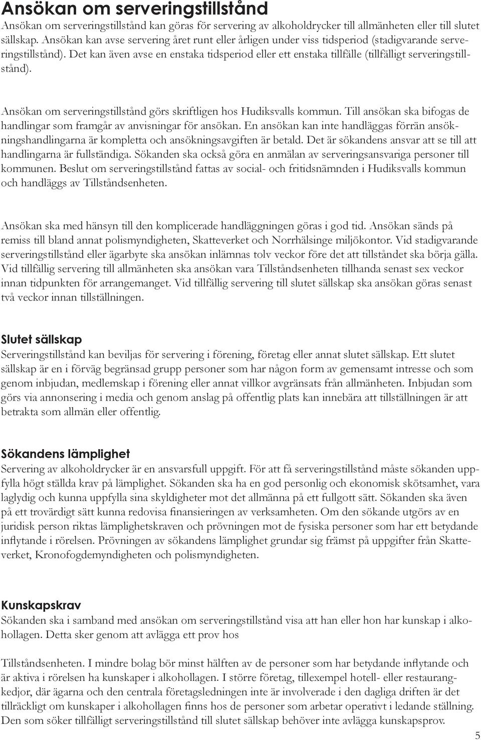 Det kan även avse en enstaka tidsperiod eller ett enstaka tillfälle (tillfälligt serveringstillstånd). Ansökan om serveringstillstånd görs skriftligen hos Hudiksvalls kommun.