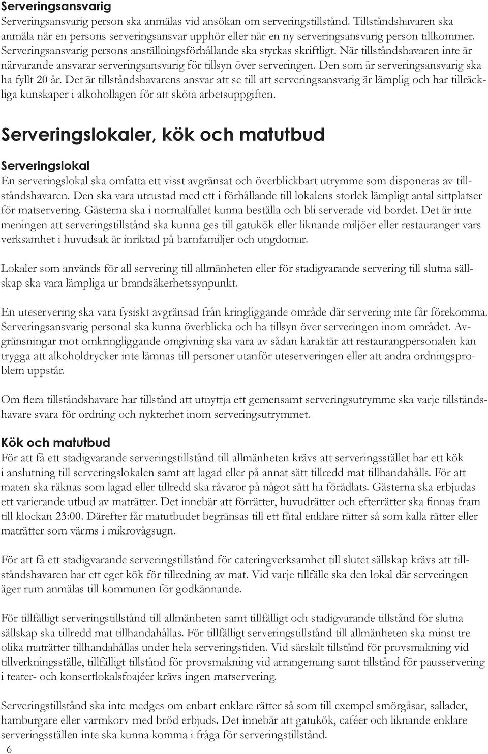 När tillståndshavaren inte är närvarande ansvarar serveringsansvarig för tillsyn över serveringen. Den som är serveringsansvarig ska ha fyllt 20 år.