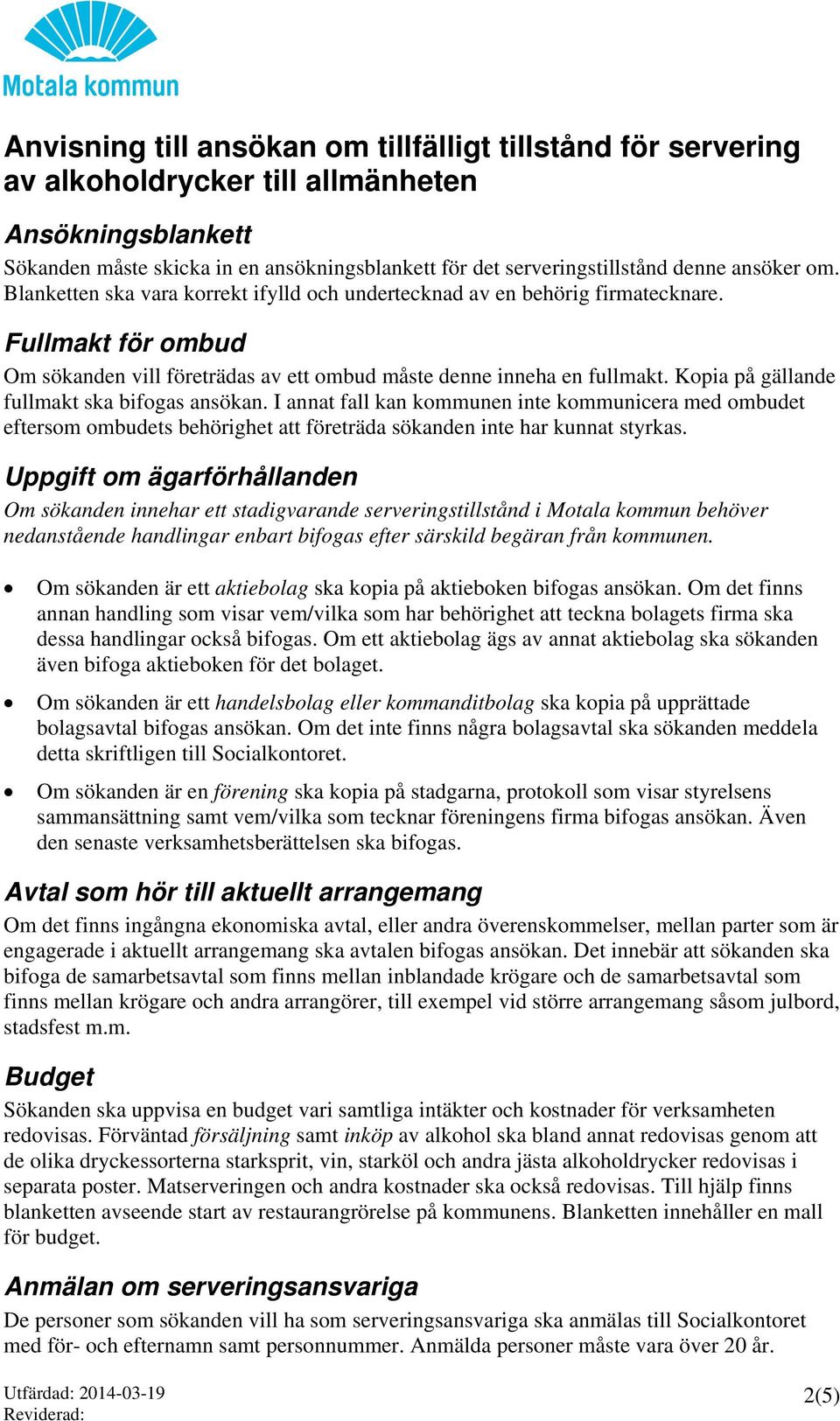 Kopia på gällande fullmakt ska bifogas ansökan. I annat fall kan kommunen inte kommunicera med ombudet eftersom ombudets behörighet att företräda sökanden inte har kunnat styrkas.