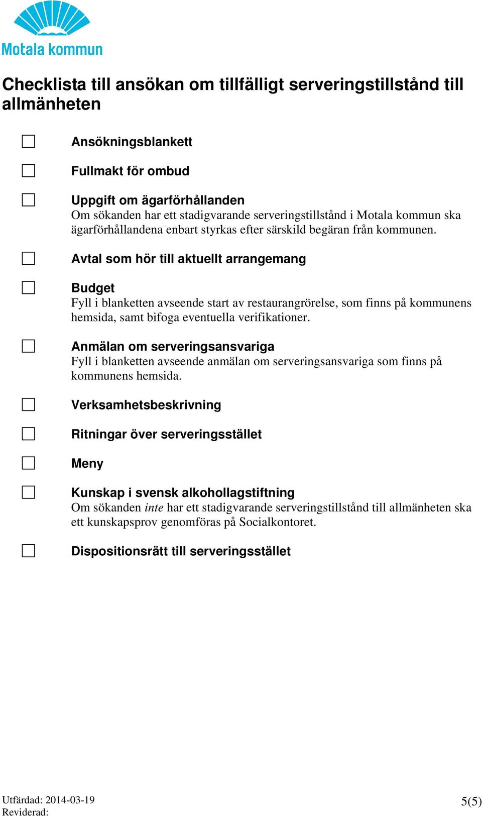 Avtal som hör till aktuellt arrangemang Budget Fyll i blanketten avseende start av restaurangrörelse, som finns på kommunens hemsida, samt bifoga eventuella verifikationer.