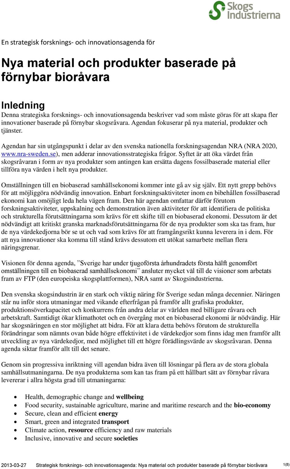 Agendan har sin utgångspunkt i delar av den svenska nationella forskningsagendan NRA (NRA 2020, www.nra-sweden.se), men adderar innovationsstrategiska frågor.