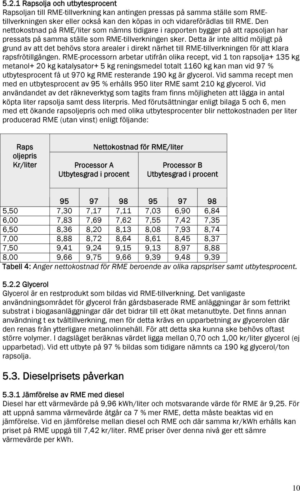 Detta är inte alltid möjligt på grund av att det behövs stora arealer i direkt närhet till RME-tillverkningen för att klara rapsfrötillgången.