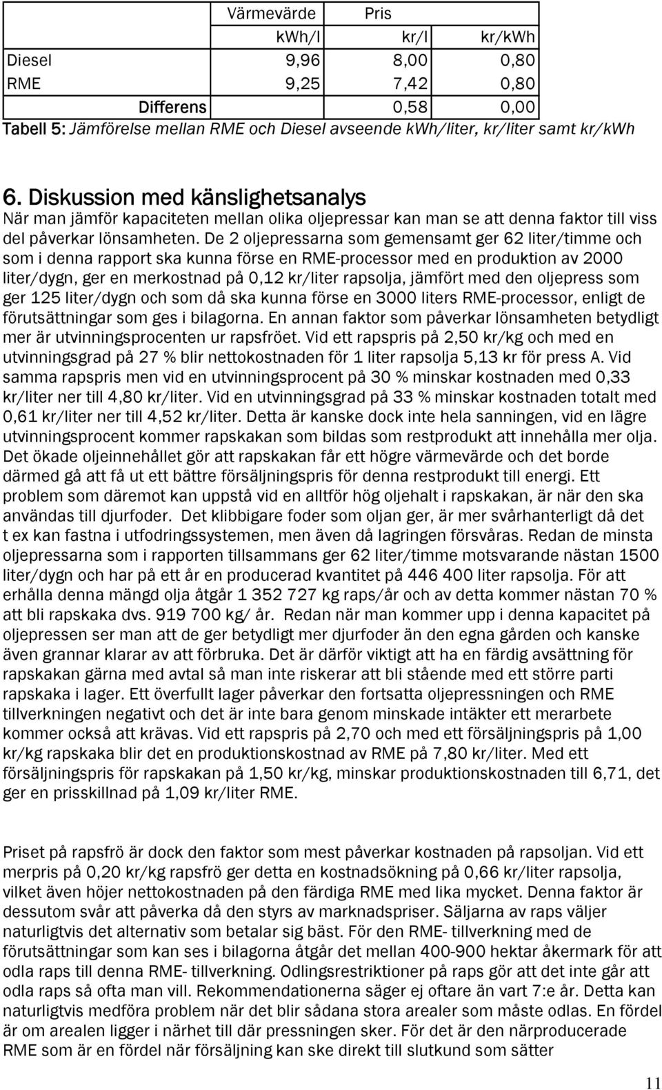 De 2 oljepressarna som gemensamt ger 62 liter/timme och som i denna rapport ska kunna förse en RME-processor med en produktion av 2000 liter/dygn, ger en merkostnad på 0,12 kr/liter rapsolja, jämfört