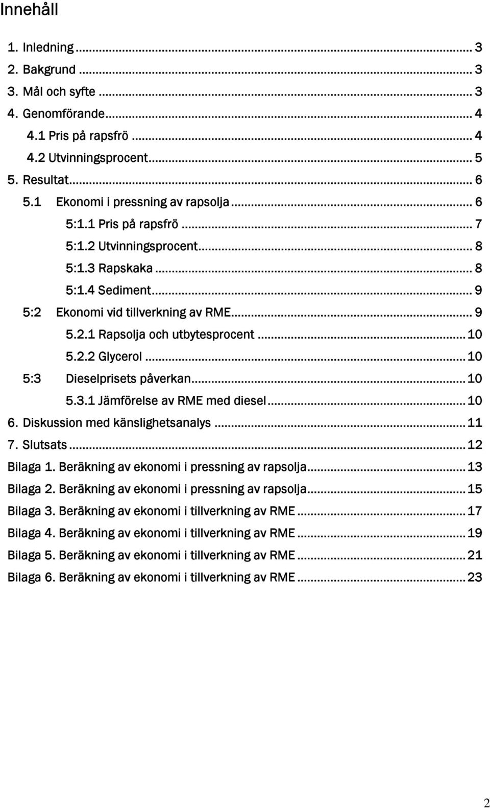 ..10 5:3 Dieselprisets påverkan...10 5.3.1 Jämförelse av RME med diesel...10 6. Diskussion med känslighetsanalys...11 7. Slutsats...12 Bilaga 1. Beräkning av ekonomi i pressning av rapsolja.