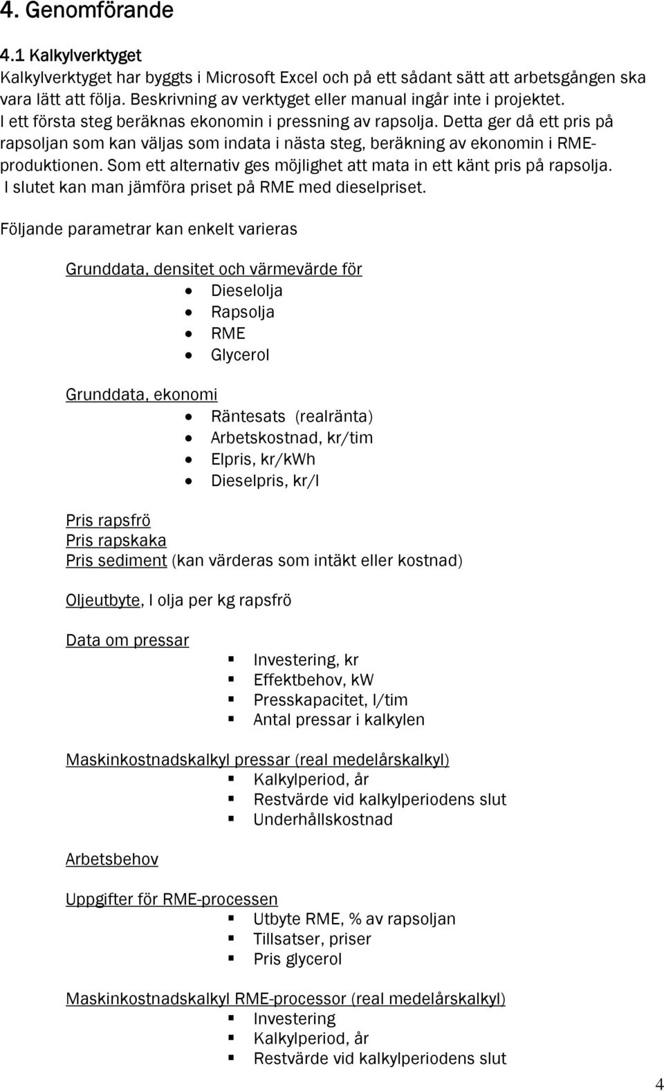 Detta ger då ett pris på rapsoljan som kan väljas som indata i nästa steg, beräkning av ekonomin i RMEproduktionen. Som ett alternativ ges möjlighet att mata in ett känt pris på rapsolja.