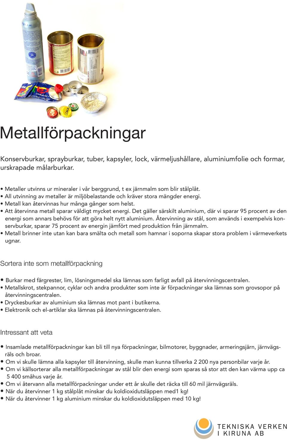 Metall kan återvinnas hur många gånger som helst. Att återvinna metall sparar väldigt mycket energi.