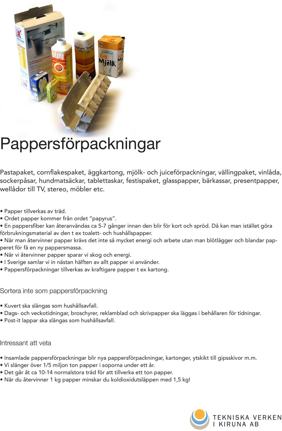 En pappersfiber kan återanvändas ca 5-7 gånger innan den blir för kort och spröd. Då kan man istället göra förbrukningsmaterial av den t ex toalett- och hushållspapper.