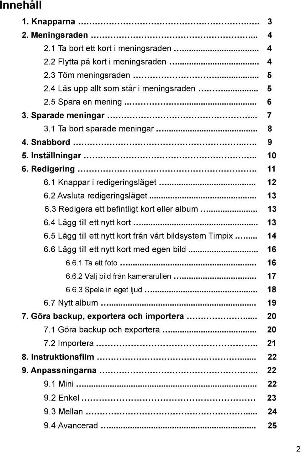 3 Redigera ett befintligt kort eller album... 13 6.4 Lägg till ett nytt kort... 13 6.5 Lägg till ett nytt kort från vårt bildsystem Timpix.... 14 6.6 Lägg till ett nytt kort med egen bild... 16 6.6.1 Ta ett foto.