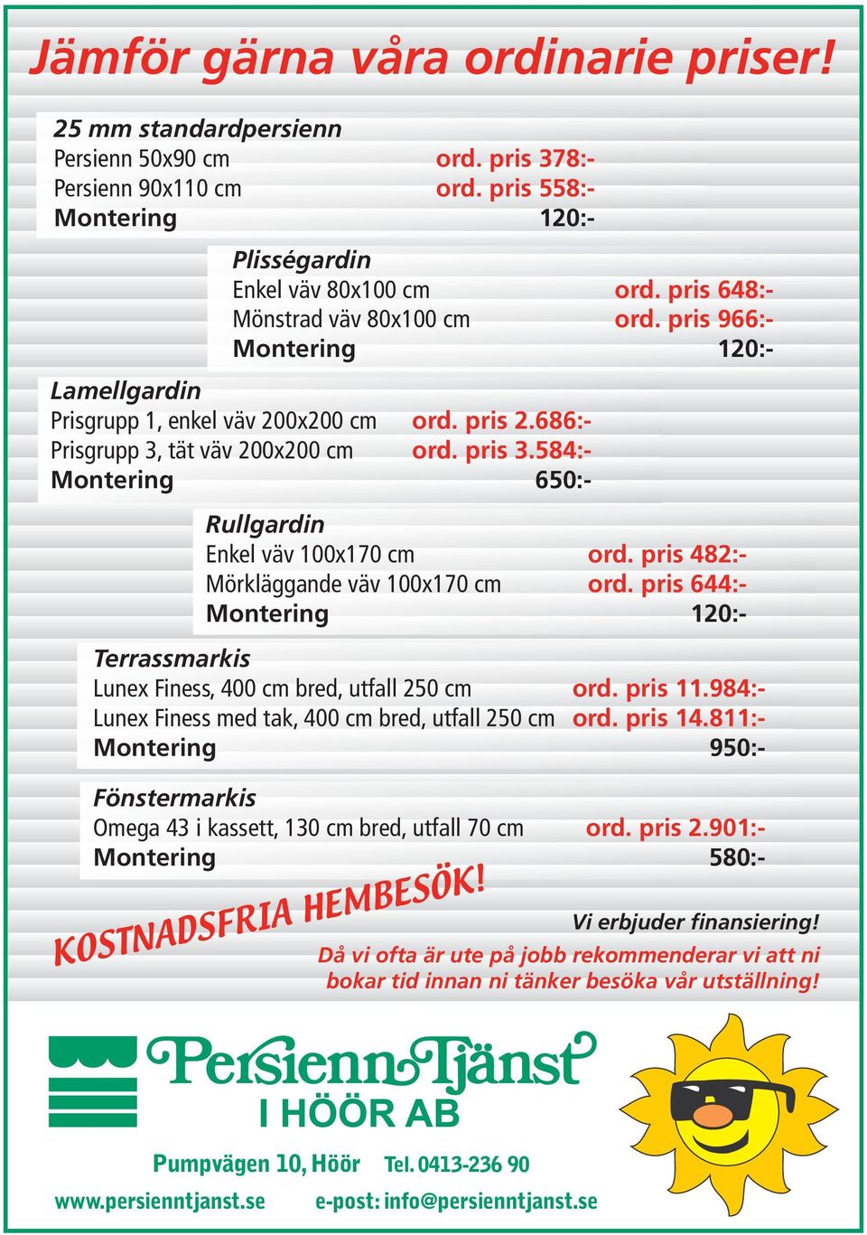 584:- Montering 650:- Rullgardin Enkel väv 100x170 cm ord. pris 482:- Mörkläggande väv 100x170 cm ord. pris 644:- Montering 120:- Terrassmarkis Lunex Finess, 400 cm bred, utfall 250 cm ord. pris 11.
