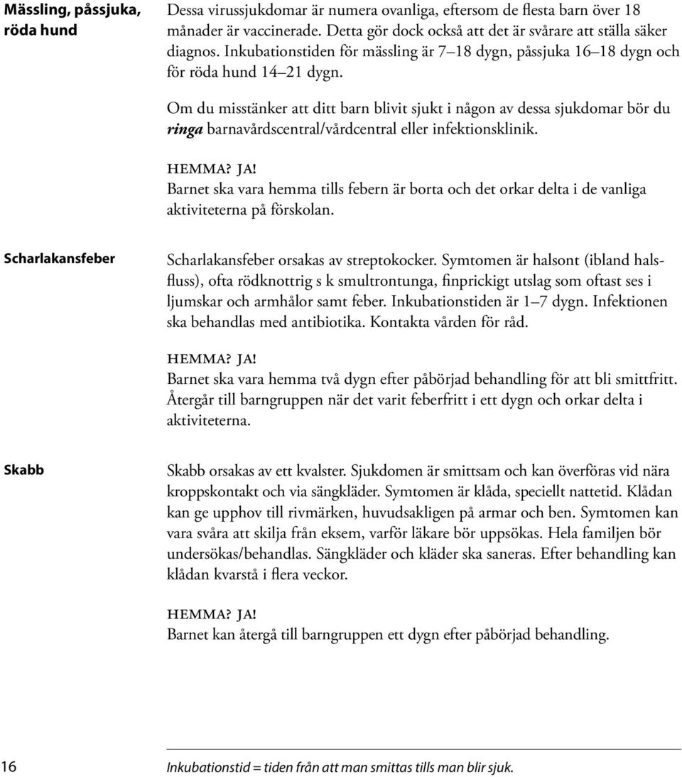 Om du misstänker att ditt barn blivit sjukt i någon av dessa sjukdomar bör du ringa barnavårdscentral/vårdcentral eller infektionsklinik. hemma? ja!