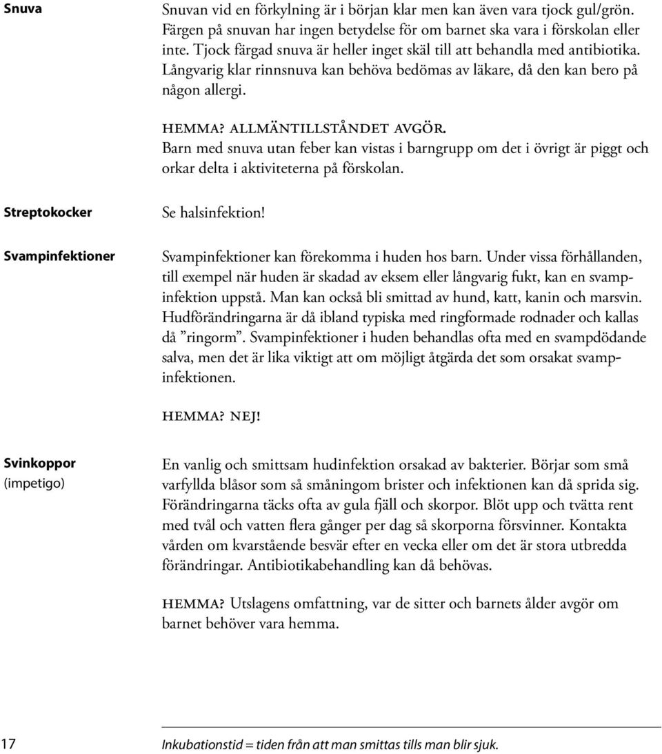 Barn med snuva utan feber kan vistas i barngrupp om det i övrigt är piggt och orkar delta i aktiviteterna på förskolan. Streptokocker Svampinfektioner Se halsinfektion!