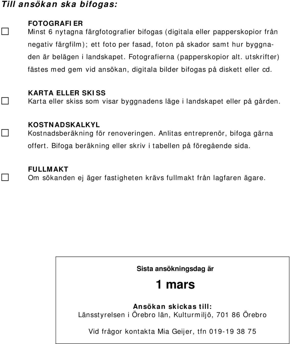 KARTA ELLER SKISS Karta eller skiss som visar byggnadens läge i landskapet eller på gården. KOSTNADSKALKYL Kostnadsberäkning för renoveringen. Anlitas entreprenör, bifoga gärna offert.