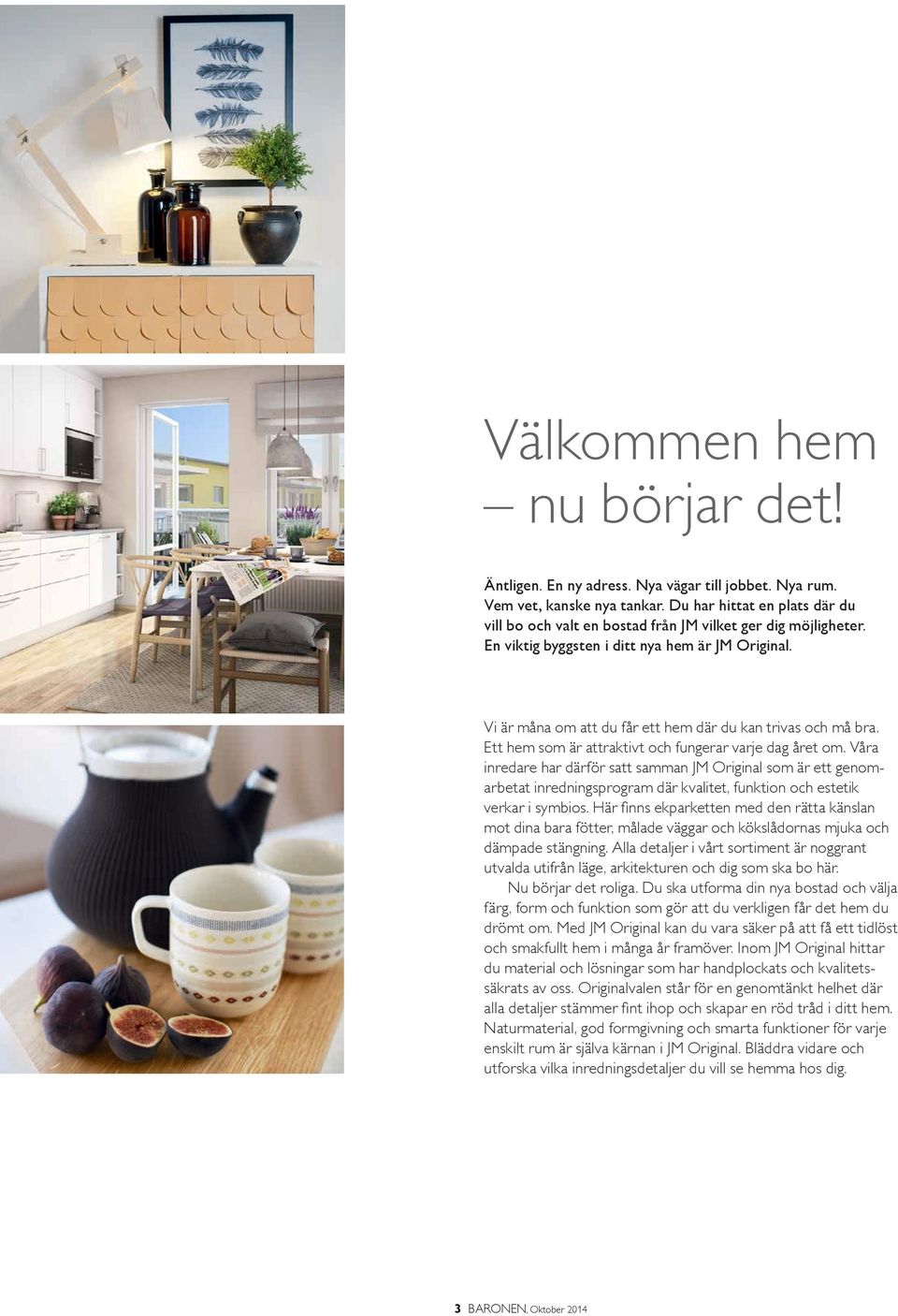 Vi är måna om att du får ett hem där du kan trivas och må bra. Ett hem som är attraktivt och fungerar varje dag året om.
