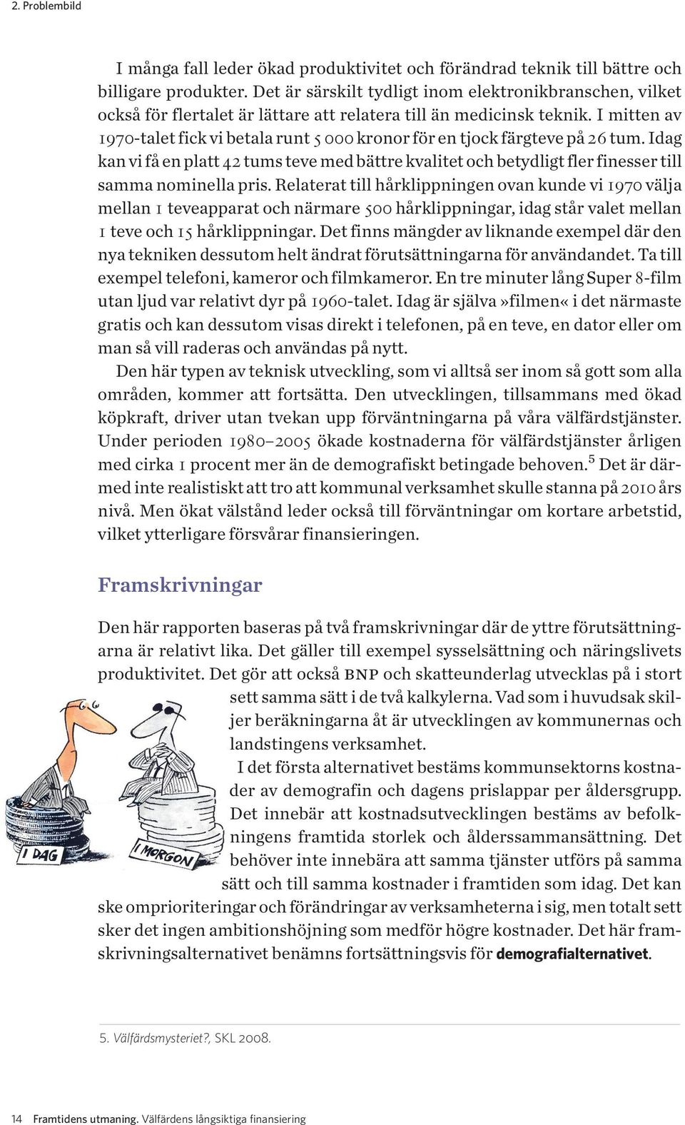 I mitten av 1970-talet fick vi betala runt 5000 kronor för en tjock färgteve på 26 tum. Idag kan vi få en platt 42 tums teve med bättre kvalitet och betydligt fler finesser till samma nominella pris.