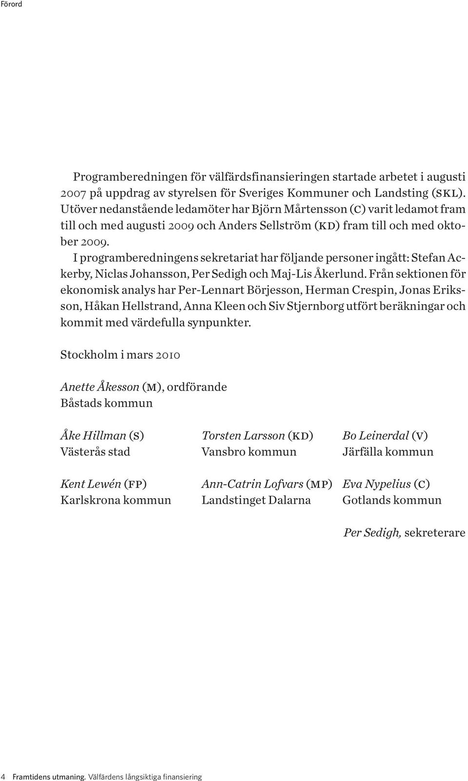 I programberedningens sekretariat har följande personer ingått: Stefan Ackerby, Niclas Johansson, Per Sedigh och Maj-Lis Åkerlund.