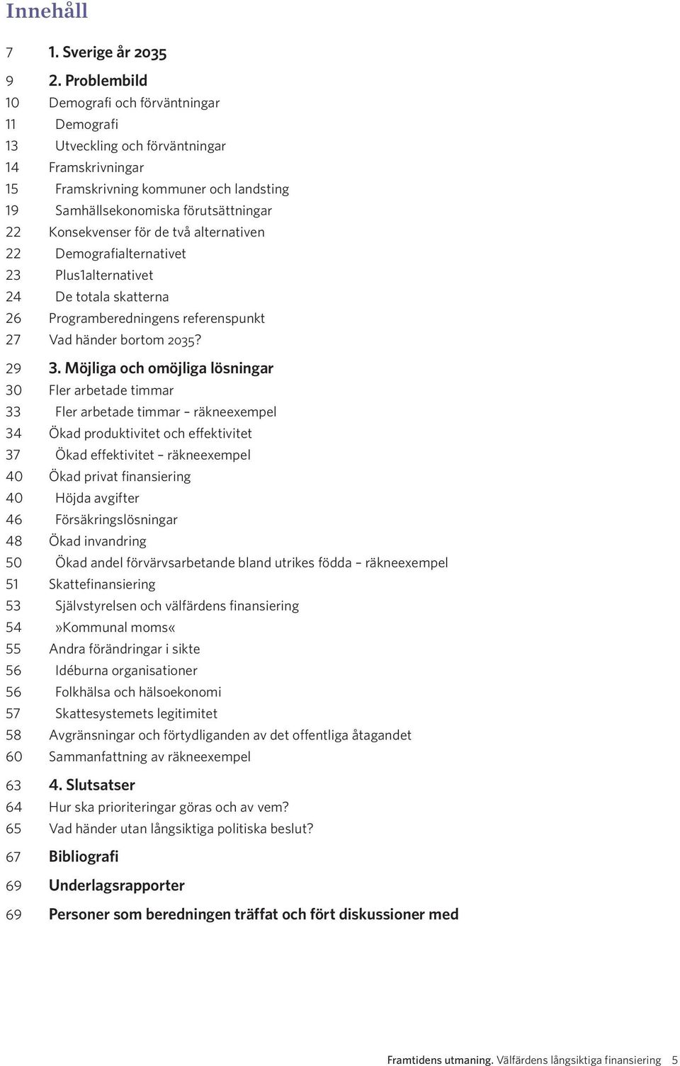 Konsekvenser för de två alternativen 22 Demografialternativet 23 Plus1alternativet 24 De totala skatterna 26 Programberedningens referenspunkt 27 Vad händer bortom 2035? 29 3.