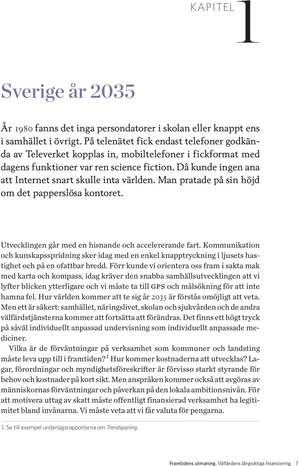 Då kunde ingen ana att Internet snart skulle inta världen. Man pratade på sin höjd om det papperslösa kontoret. Utvecklingen går med en hisnande och accelererande fart.