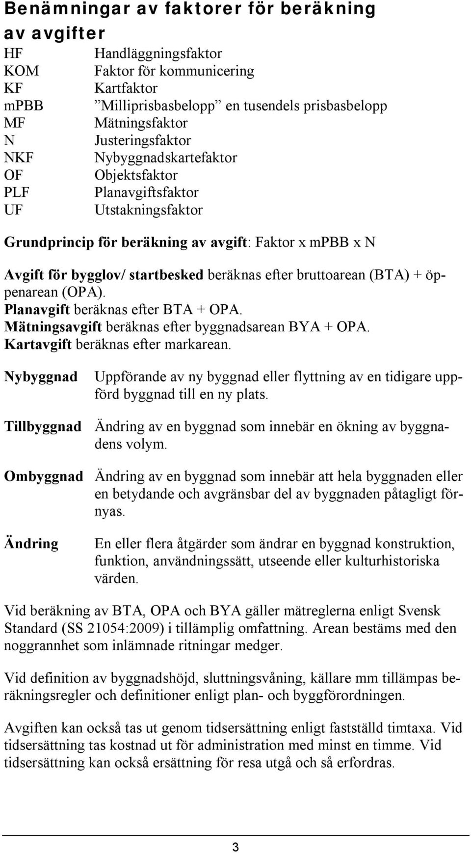 efter bruttoarean (BTA) + öppenarean (OPA). Planavgift beräknas efter BTA + OPA. Mätningsavgift beräknas efter byggnadsarean BYA + OPA. Kartavgift beräknas efter markarean.