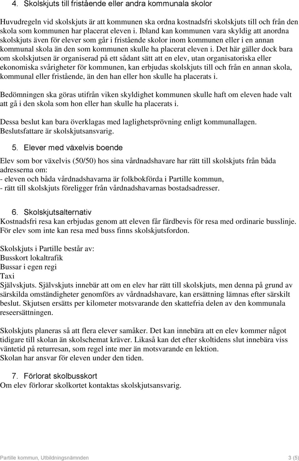 Det här gäller dock bara om skolskjutsen är organiserad på ett sådant sätt att en elev, utan organisatoriska eller ekonomiska svårigheter för kommunen, kan erbjudas skolskjuts till och från en annan