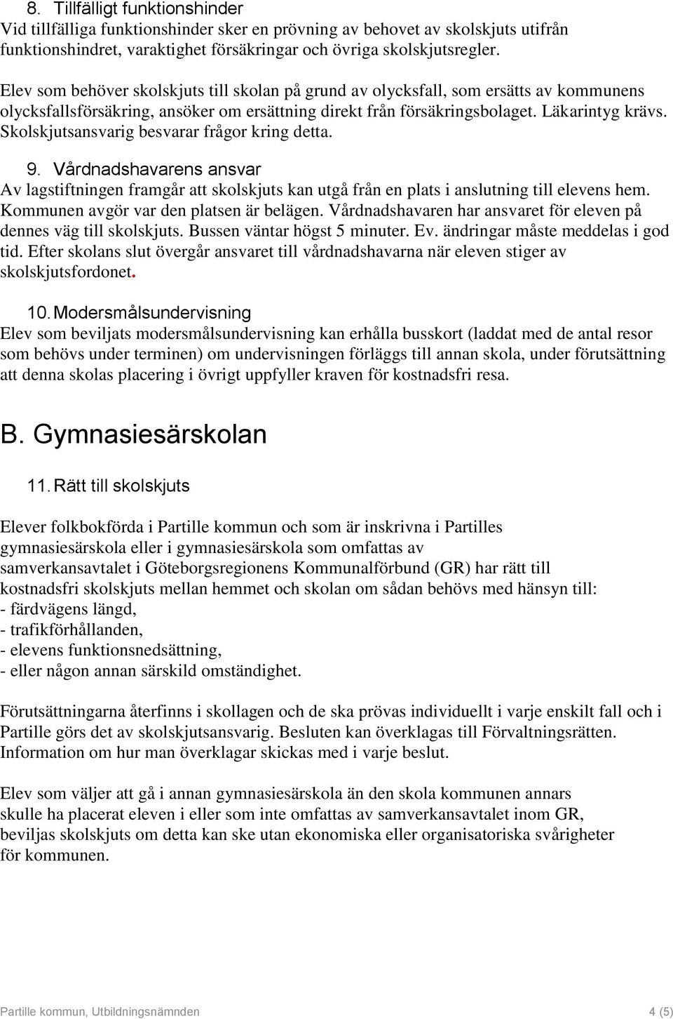 Skolskjutsansvarig besvarar frågor kring detta. 9. Vårdnadshavarens ansvar Av lagstiftningen framgår att skolskjuts kan utgå från en plats i anslutning till elevens hem.