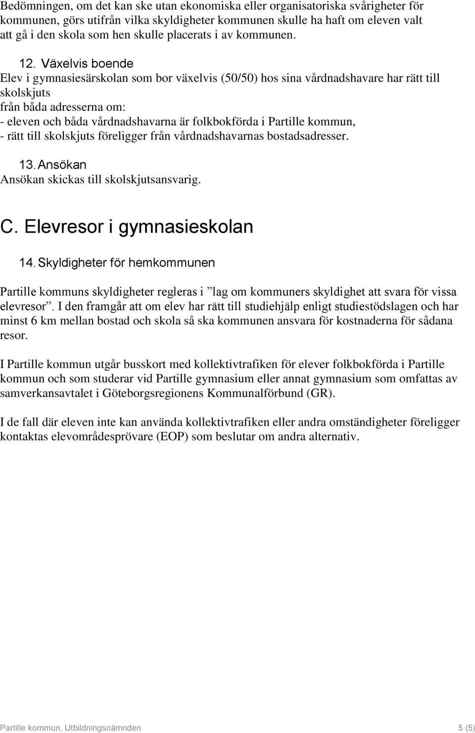 Växelvis boende Elev i gymnasiesärskolan som bor växelvis (50/50) hos sina vårdnadshavare har rätt till skolskjuts från båda adresserna om: - eleven och båda vårdnadshavarna är folkbokförda i