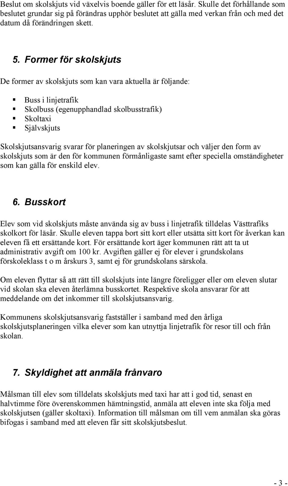 Former för skolskjuts De former av skolskjuts som kan vara aktuella är följande: Buss i linjetrafik Skolbuss (egenupphandlad skolbusstrafik) Skoltaxi Självskjuts Skolskjutsansvarig svarar för