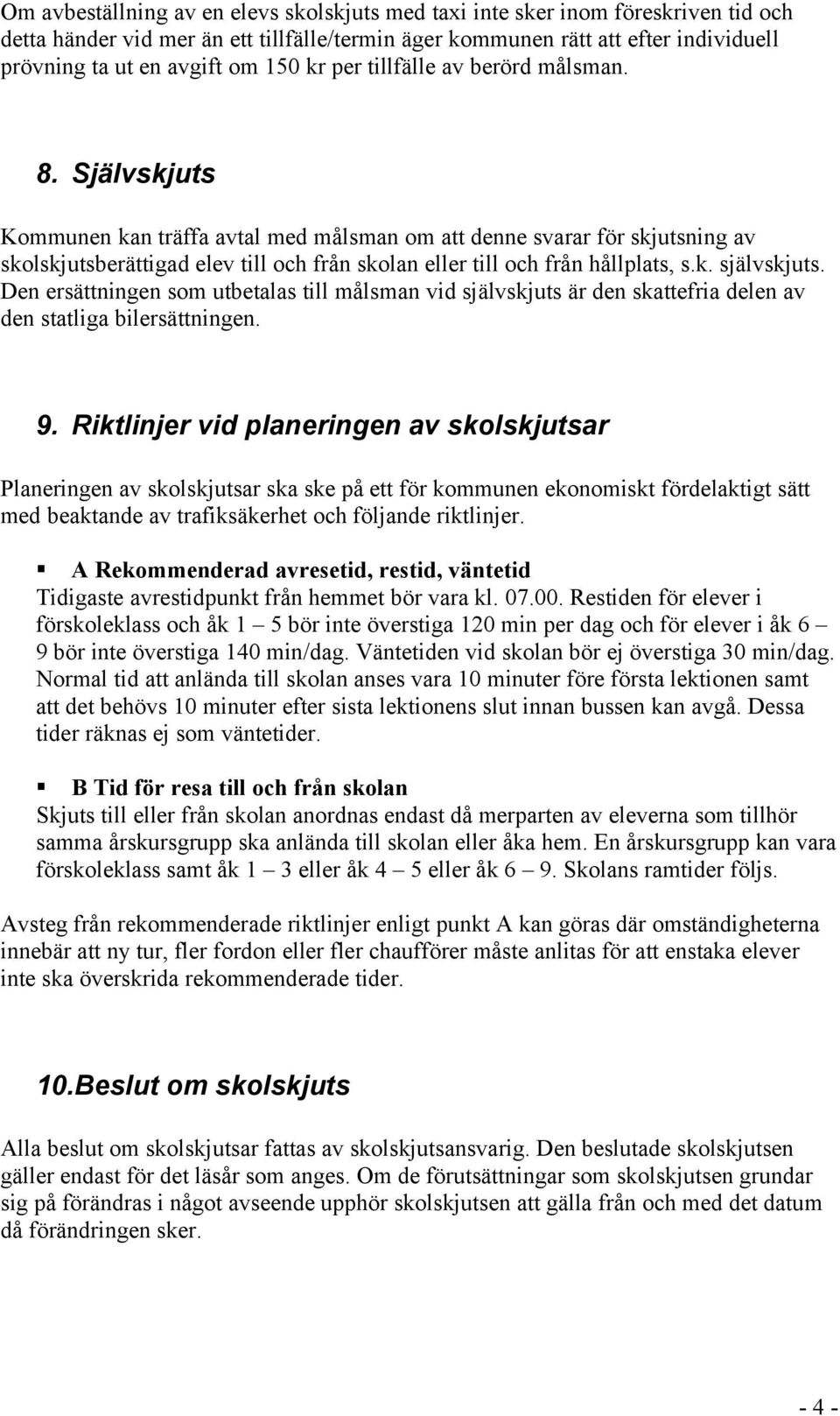 Självskjuts Kommunen kan träffa avtal med målsman om att denne svarar för skjutsning av skolskjutsberättigad elev till och från skolan eller till och från hållplats, s.k. självskjuts.