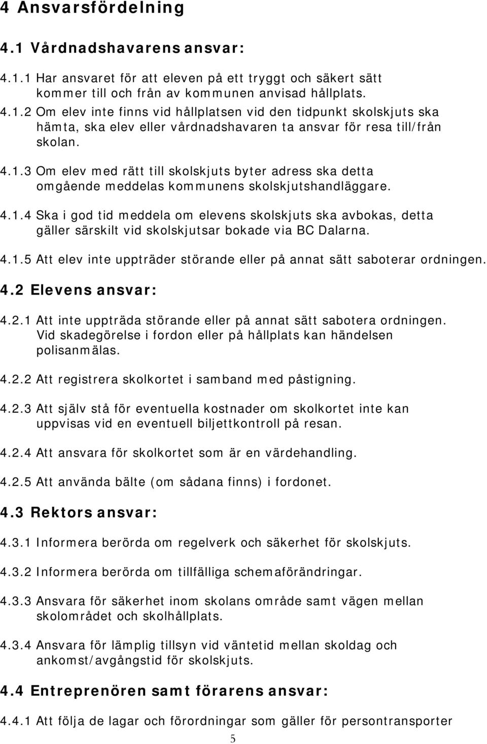 4.1.5 Att elev inte uppträder störande eller på annat sätt saboterar ordningen. 4.2 Elevens ansvar: 4.2.1 Att inte uppträda störande eller på annat sätt sabotera ordningen.