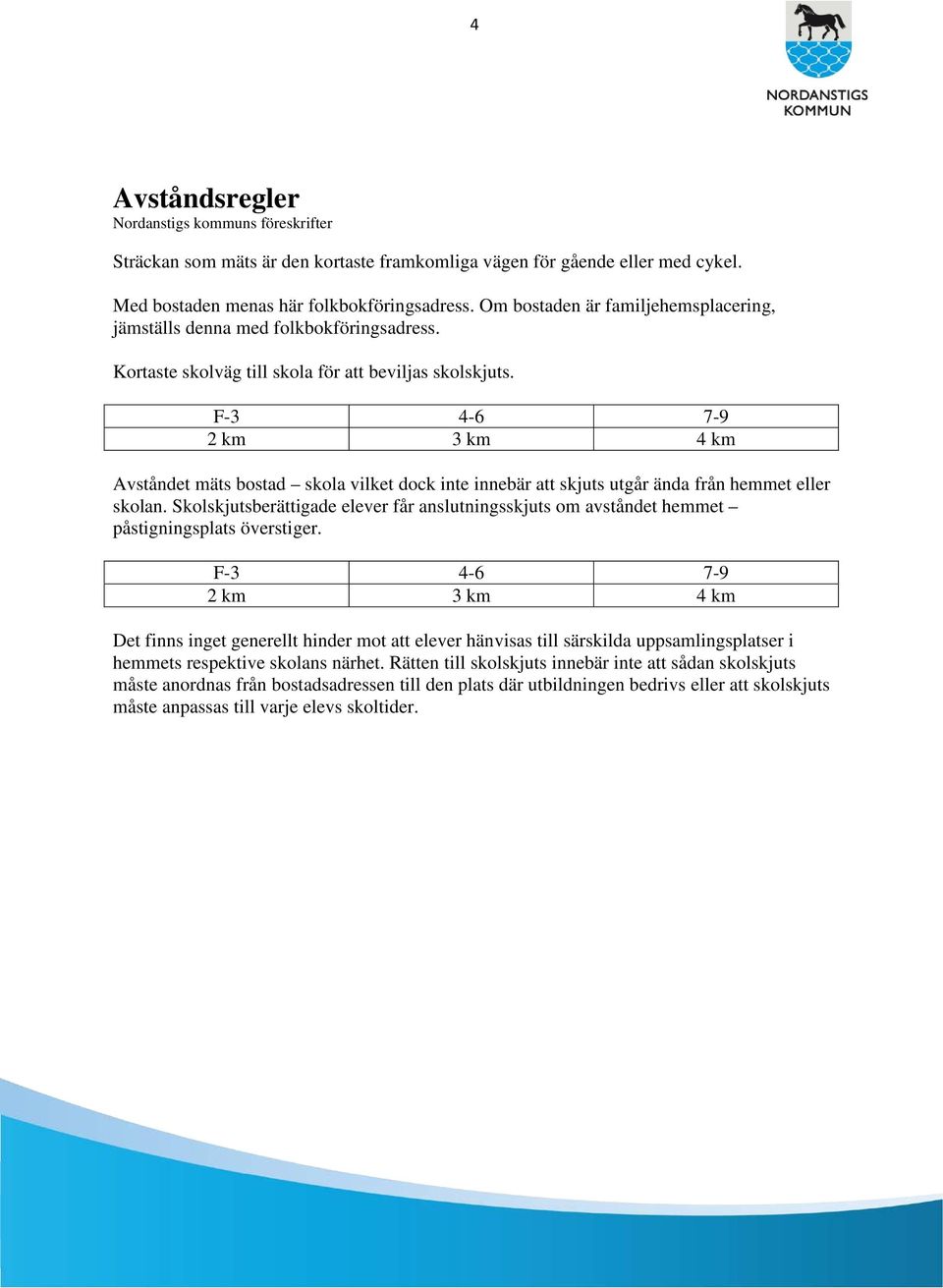 F-3 4-6 7-9 2 km 3 km 4 km Avståndet mäts bostad skola vilket dock inte innebär att skjuts utgår ända från hemmet eller skolan.