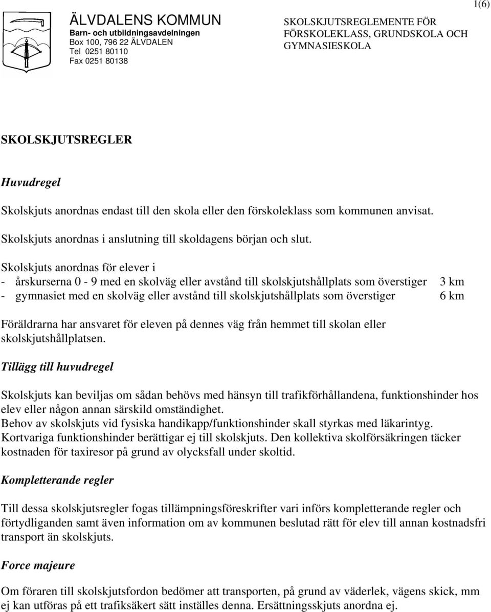 Skolskjuts anordnas för elever i - årskurserna 0-9 med en skolväg eller avstånd till skolskjutshållplats som överstiger 3 km - gymnasiet med en skolväg eller avstånd till skolskjutshållplats som