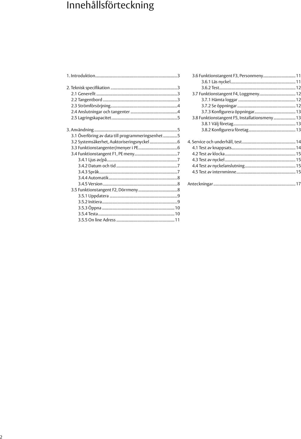 ..7 3.4.2 Datum och tid...7 3.4.3 Språk...7 3.4.4 Automatik...8 3.4.5 Version...8 3.5 Funktionstangent F2, Dörrmeny...8 3.5.1 Uppdatera...9 3.5.2 Initiera...9 3.5.3 Öppna... 10 3.5.4 Testa... 10 3.5.5 On line Adress.