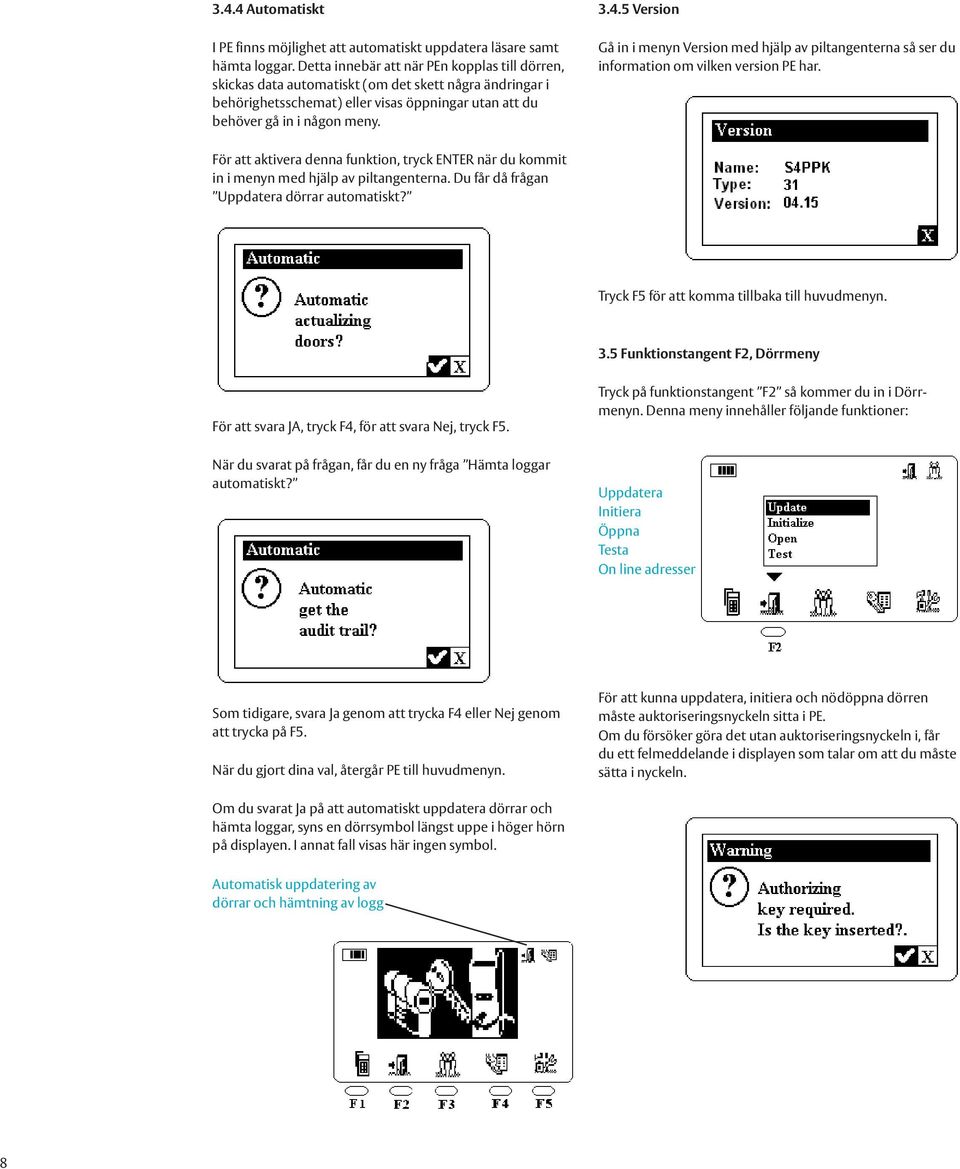 5 Version Gå in i menyn Version med hjälp av piltangenterna så ser du information om vilken version PE har.