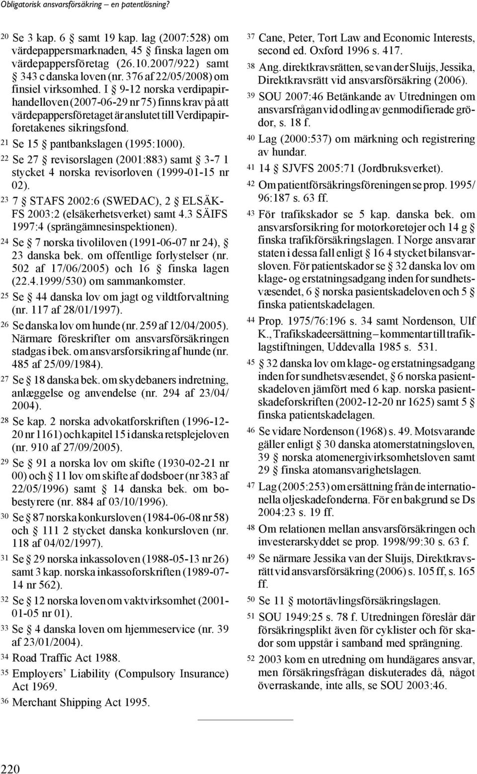 22 Se 27 revisorslagen (2001:883) samt 3-7 1 stycket 4 norska revisorloven (1999-01-15 nr 02). 23 7 STAFS 2002:6 (SWEDAC), 2 ELSÄK- FS 2003:2 (elsäkerhetsverket) samt 4.