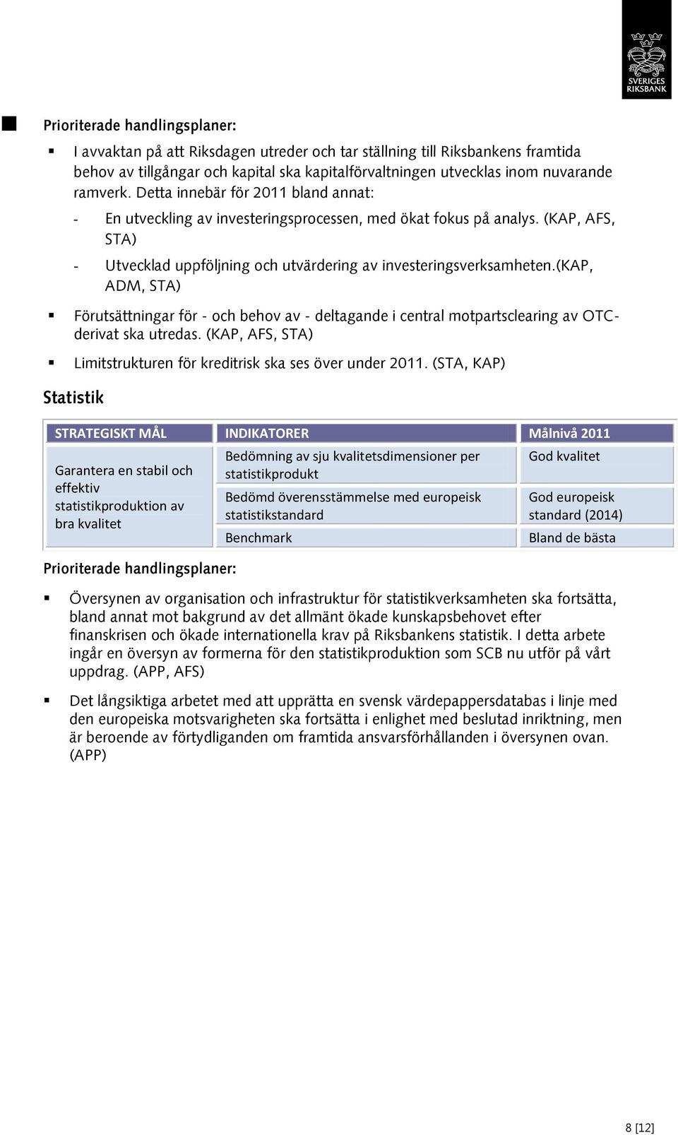 (kap, ADM, STA) Förutsättningar för - och behov av - deltagande i central motpartsclearing av OTCderivat ska utredas. (KAP, AFS, STA) Limitstrukturen för kreditrisk ska ses över under 2011.