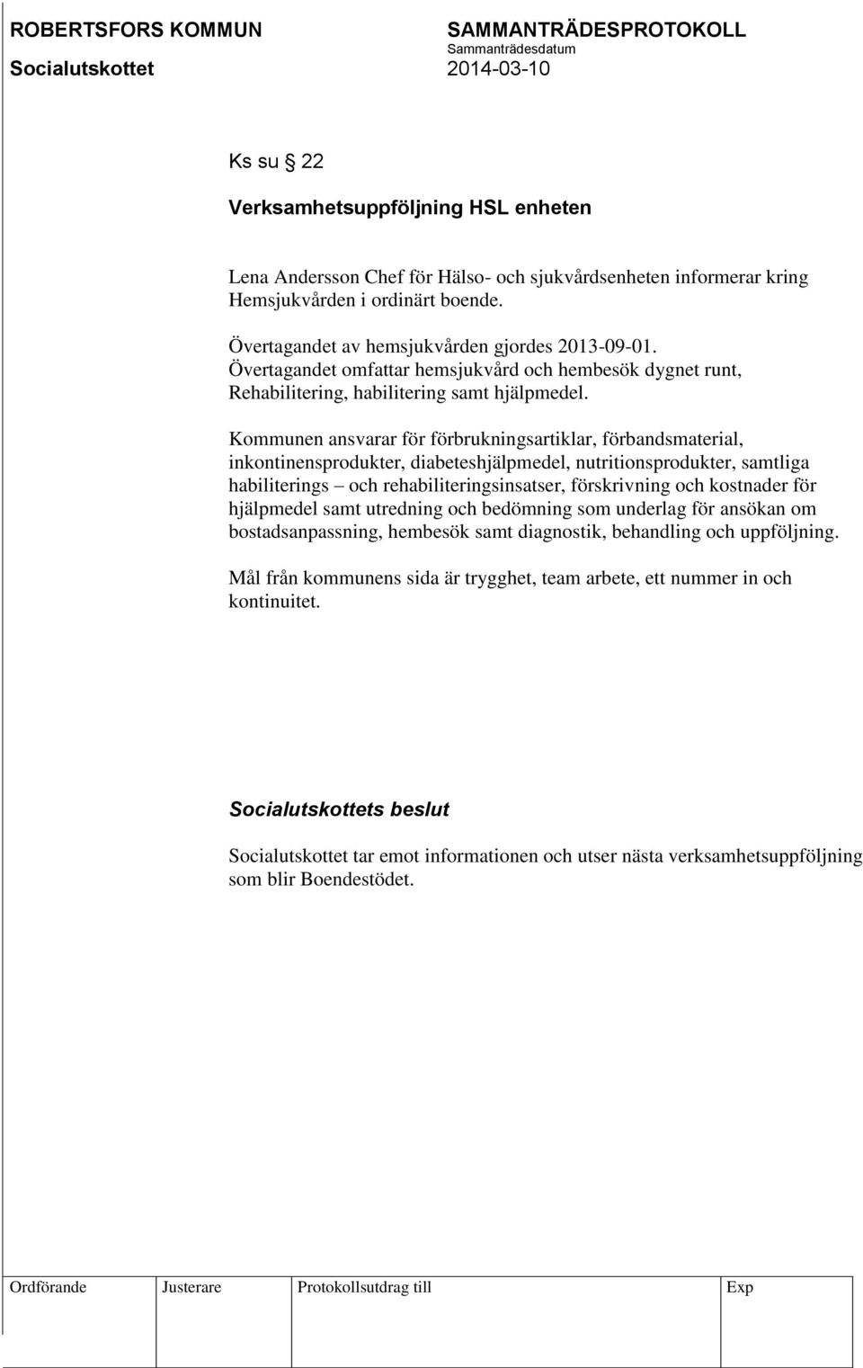 Kommunen ansvarar för förbrukningsartiklar, förbandsmaterial, inkontinensprodukter, diabeteshjälpmedel, nutritionsprodukter, samtliga habiliterings och rehabiliteringsinsatser, förskrivning och