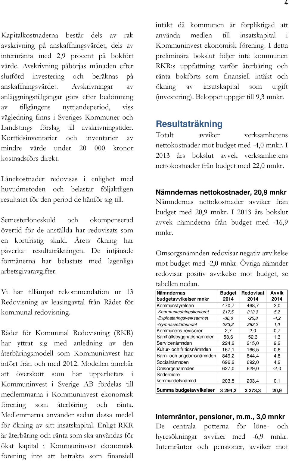 Avskrivningar av anläggningstillgångar görs efter bedömning av tillgångens nyttjandeperiod, viss vägledning finns i Sveriges Kommuner och Landstings förslag till avskrivningstider.