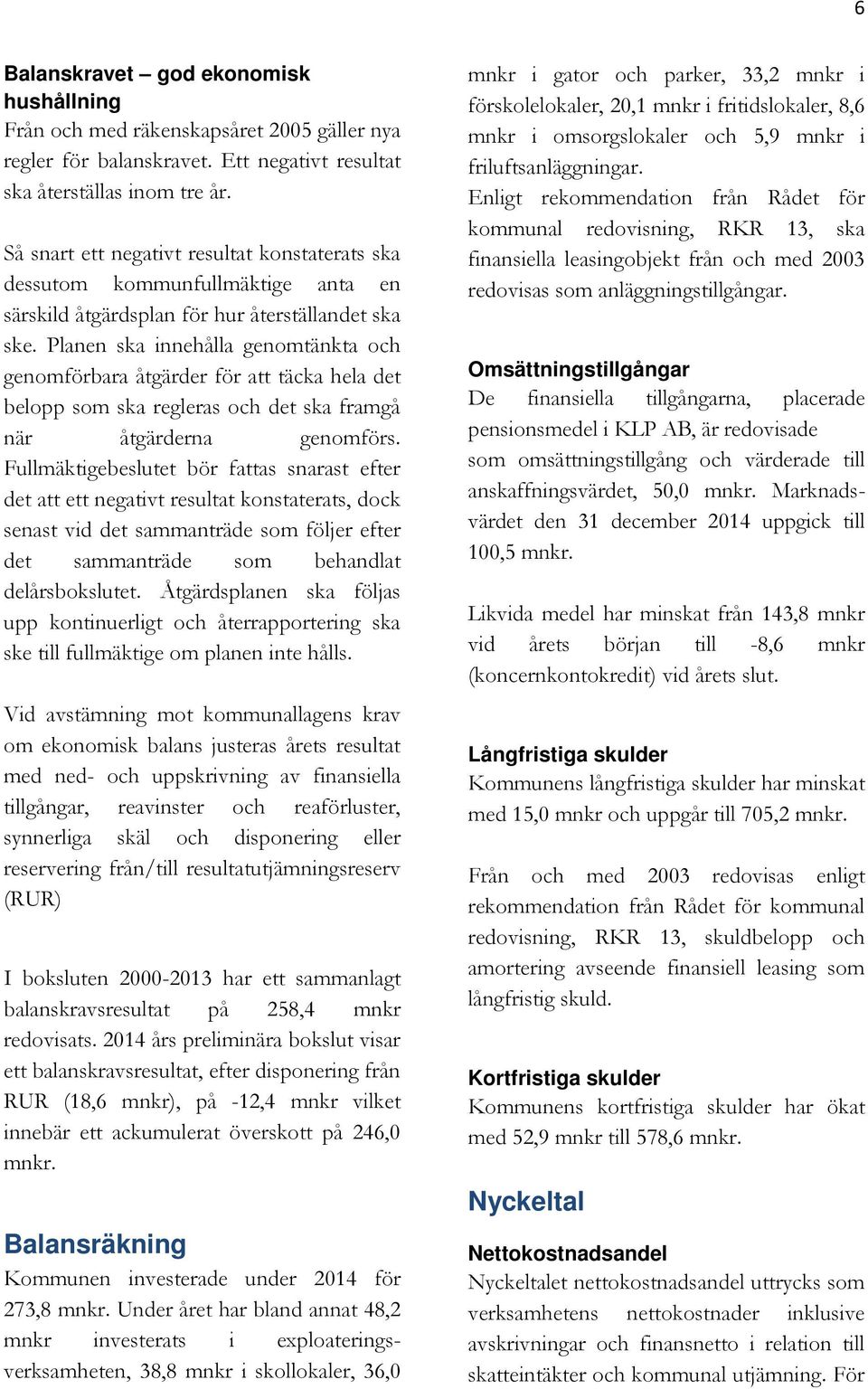 Planen ska innehålla genomtänkta och genomförbara åtgärder för att täcka hela det belopp som ska regleras och det ska framgå när åtgärderna genomförs.