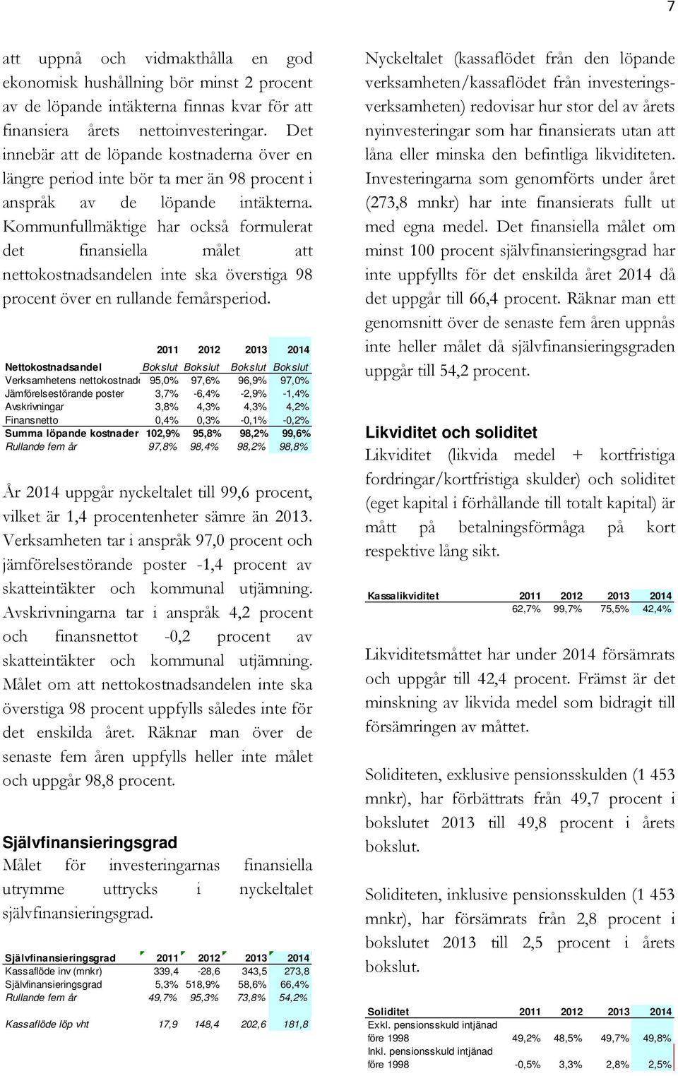 Kommunfullmäktige har också formulerat det finansiella målet att nettokostnadsandelen inte ska överstiga 98 procent över en rullande femårsperiod.