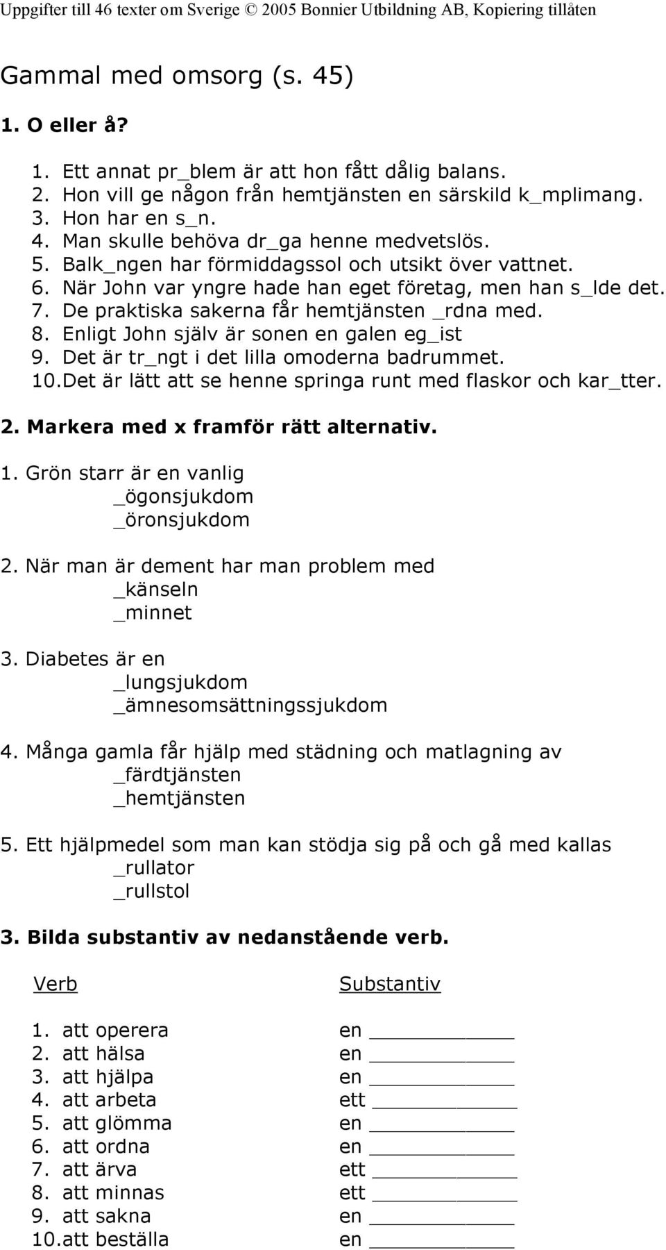 Enligt John själv är sonen en galen eg_ist 9. Det är tr_ngt i det lilla omoderna badrummet. 10.Det är lätt att se henne springa runt med flaskor och kar_tter. 2. Markera med x framför rätt alternativ.