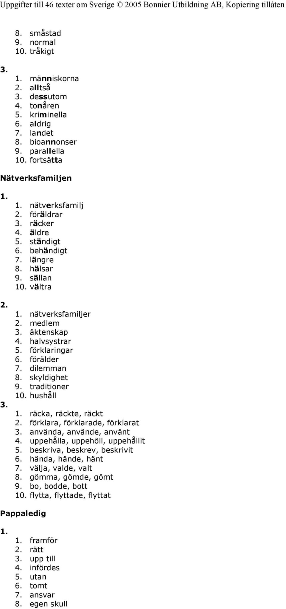 skyldighet 9. traditioner 10. hushåll 1. räcka, räckte, räckt 2. förklara, förklarade, förklarat 3. använda, använde, använt 4. uppehålla, uppehöll, uppehållit 5. beskriva, beskrev, beskrivit 6.