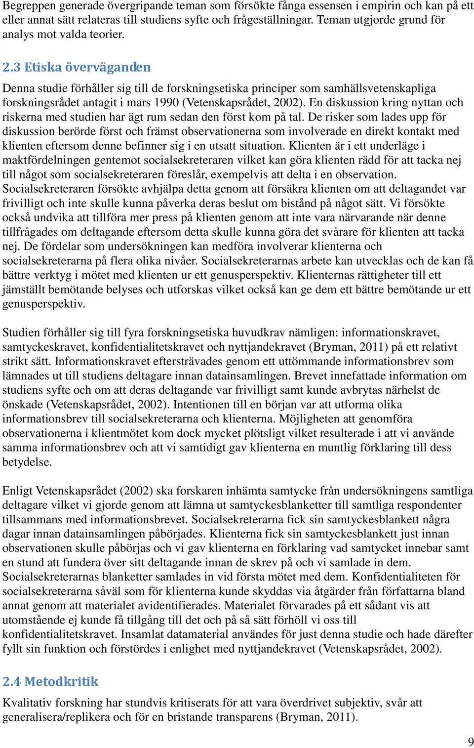 3 Etiska överväganden Denna studie förhåller sig till de forskningsetiska principer som samhällsvetenskapliga forskningsrådet antagit i mars 1990 (Vetenskapsrådet, 2002).