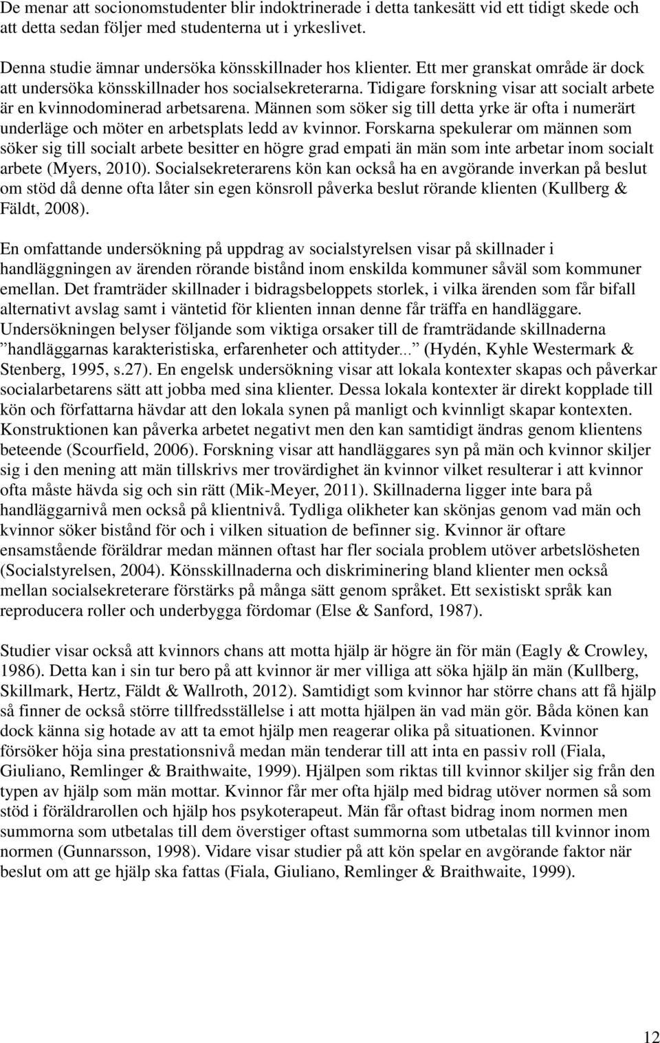 Tidigare forskning visar att socialt arbete är en kvinnodominerad arbetsarena. Männen som söker sig till detta yrke är ofta i numerärt underläge och möter en arbetsplats ledd av kvinnor.
