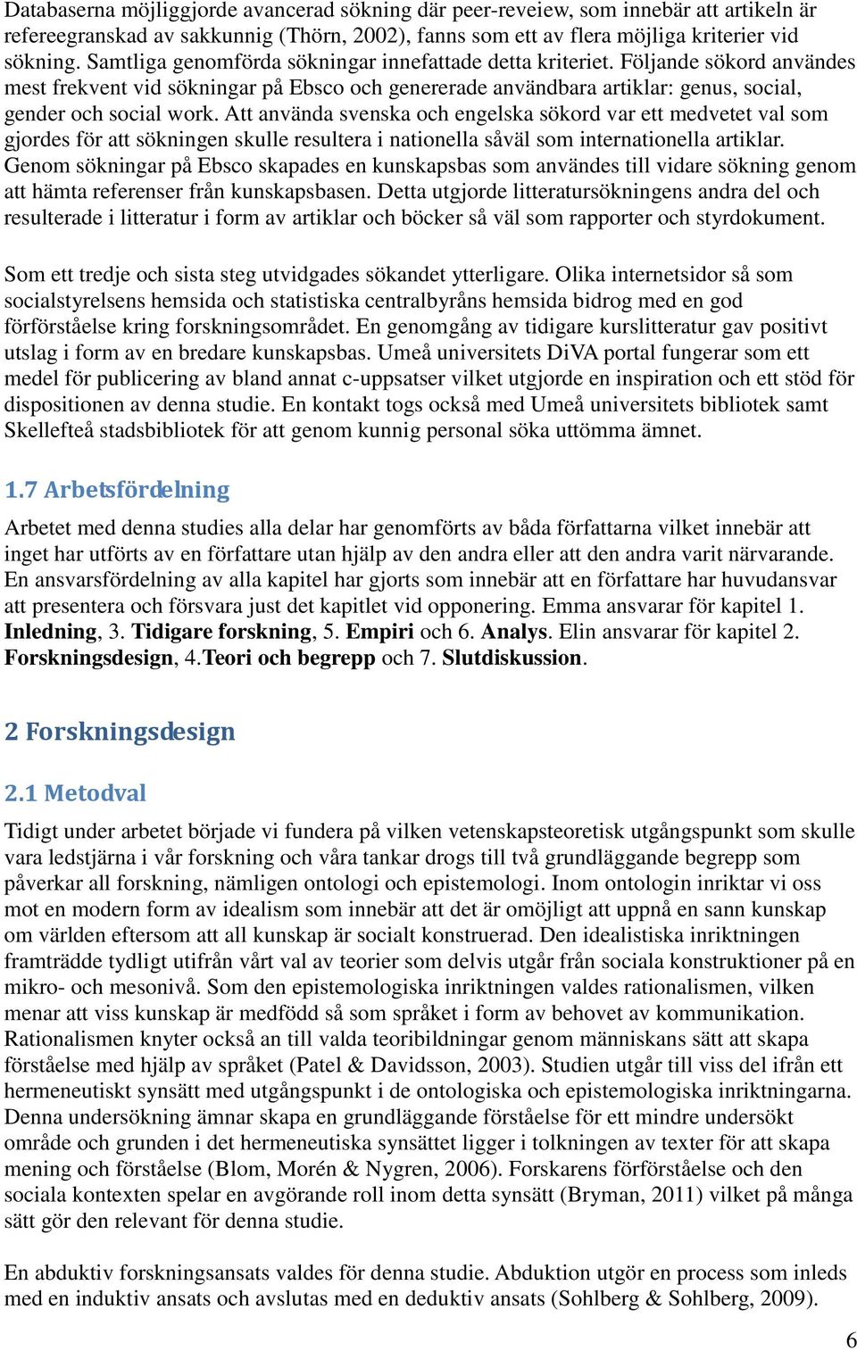 Att använda svenska och engelska sökord var ett medvetet val som gjordes för att sökningen skulle resultera i nationella såväl som internationella artiklar.