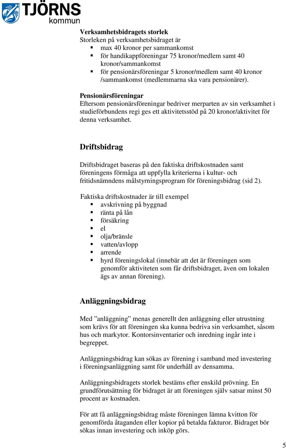 Pensionärsföreningar Eftersom pensionärsföreningar bedriver merparten av sin verksamhet i studieförbundens regi ges ett aktivitetsstöd på 20 kronor/aktivitet för denna verksamhet.