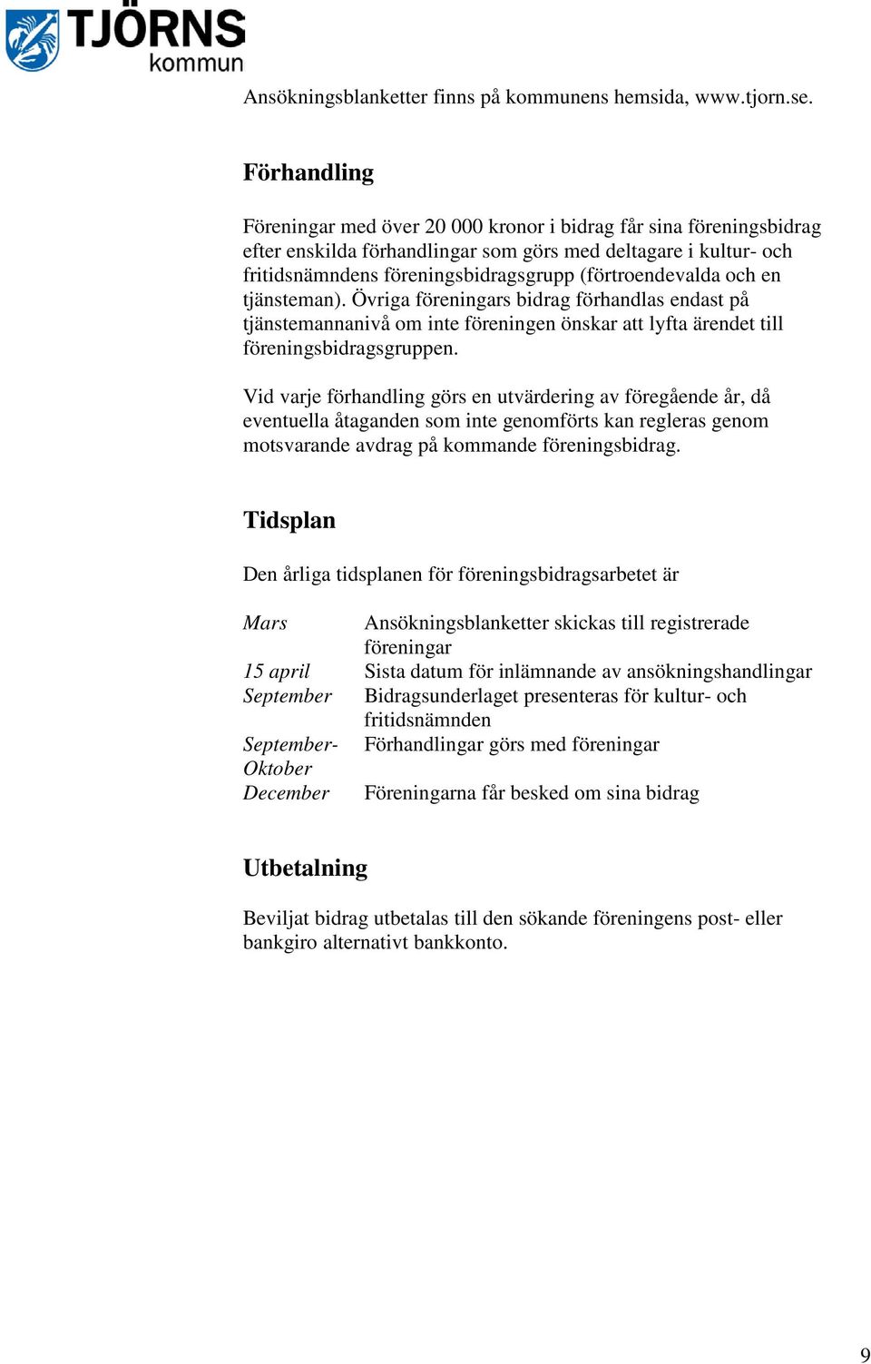 (förtroendevalda och en tjänsteman). Övriga föreningars bidrag förhandlas endast på tjänstemannanivå om inte föreningen önskar att lyfta ärendet till föreningsbidragsgruppen.