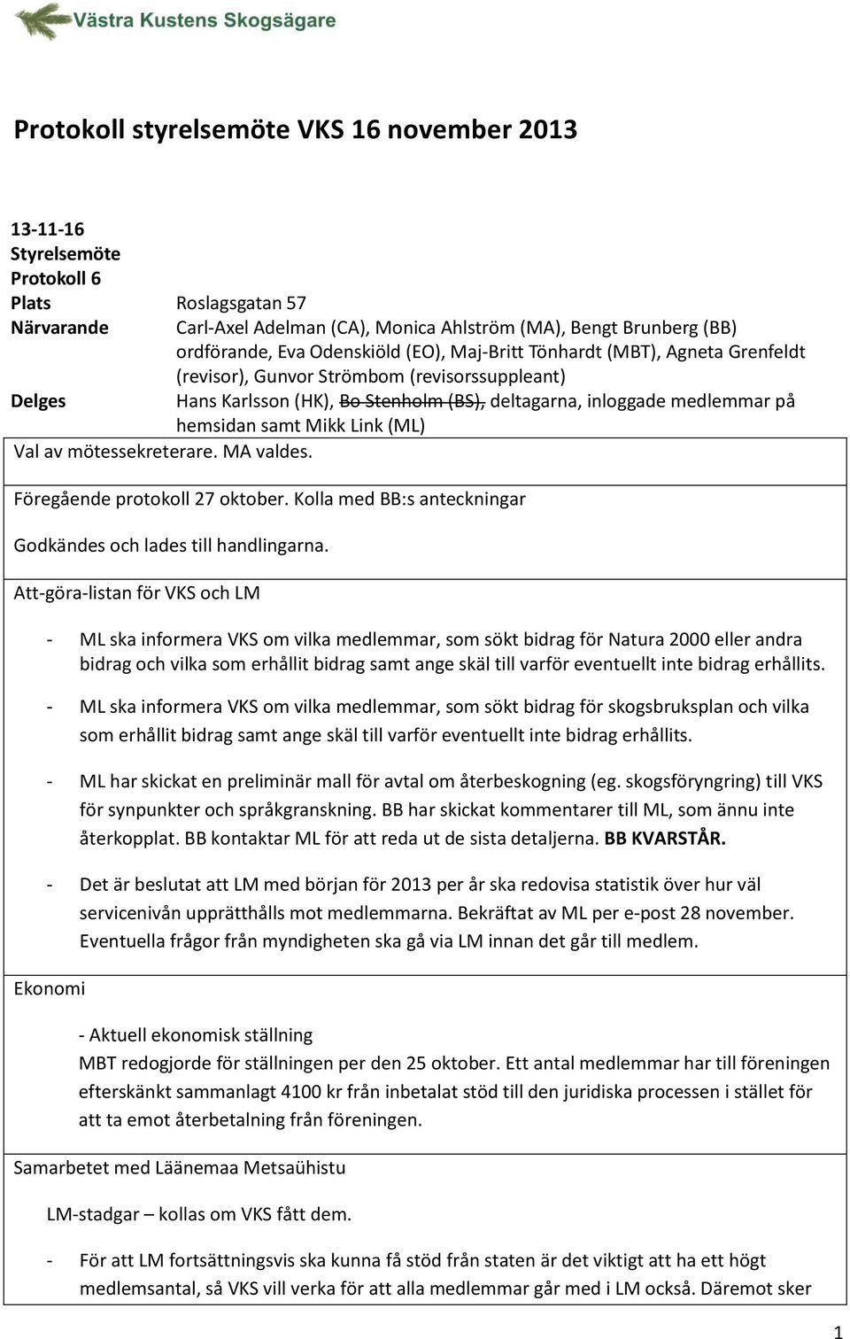 samt Mikk Link (ML) Val av mötessekreterare. MA valdes. Föregående protokoll 27 oktober. Kolla med BB:s anteckningar Godkändes och lades till handlingarna.