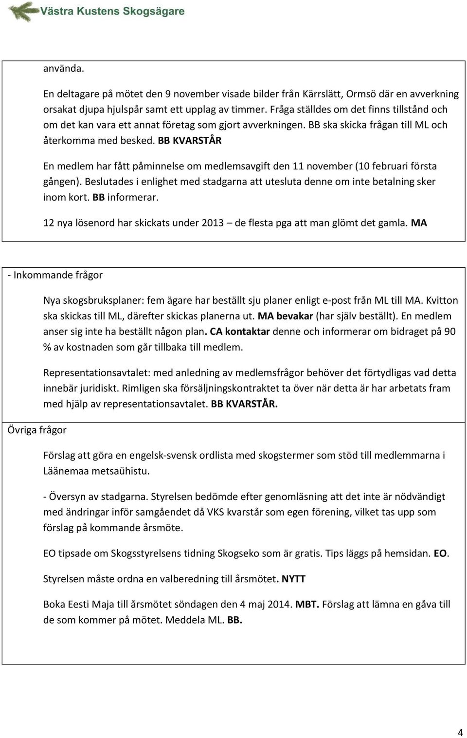 BB KVARSTÅR En medlem har fått påminnelse om medlemsavgift den 11 november (10 februari första gången). Beslutades i enlighet med stadgarna att utesluta denne om inte betalning sker inom kort.