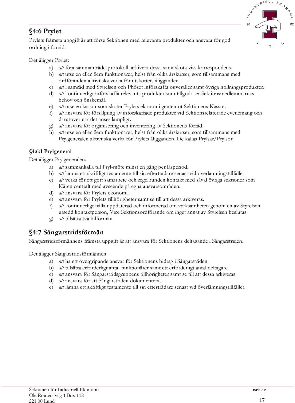 d) att kontinuerligt införskaffa relevanta produkter som tillgodoser Sektionsmedlemmarnas behov och önskemål. e) att utse en kassör som sköter Prylets ekonomi gentemot Sektionens Kassör.