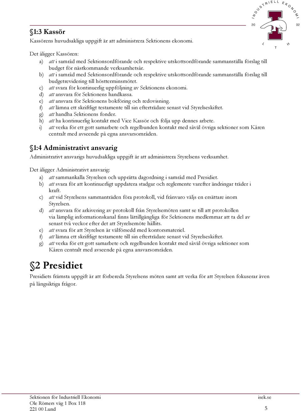 b) att i samråd med Sektionsordförande och respektive utskottsordförande sammanställa förslag till budgetrevidering till höstterminsmötet.