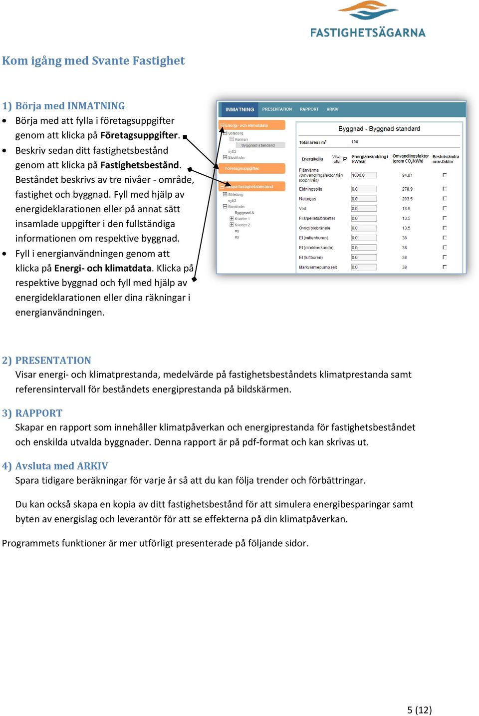 Fyll med hjälp av energideklarationen eller på annat sätt insamlade uppgifter i den fullständiga informationen om respektive byggnad.